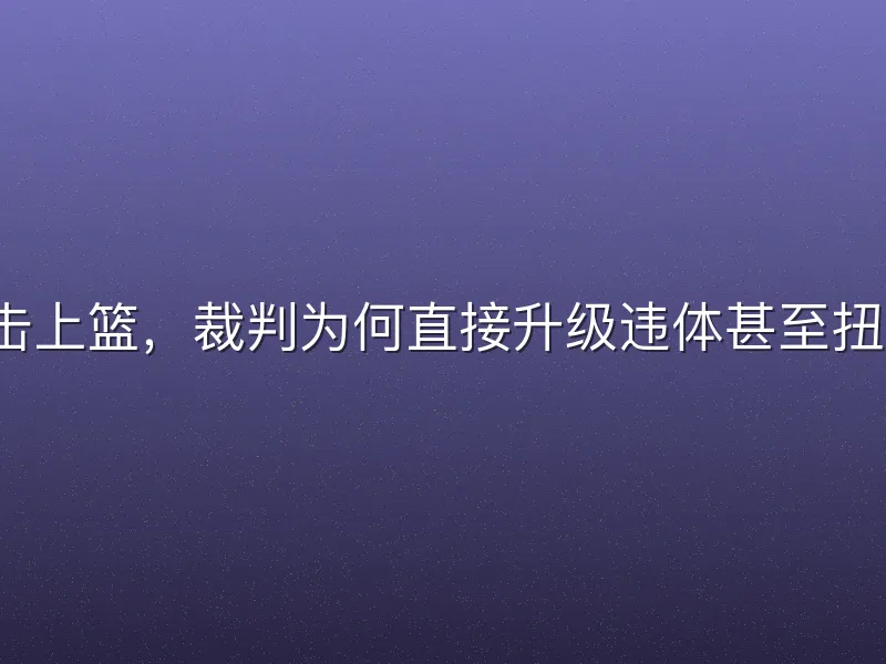 背后拍击上篮，裁判为何直接升级违体甚至扭转胜负？